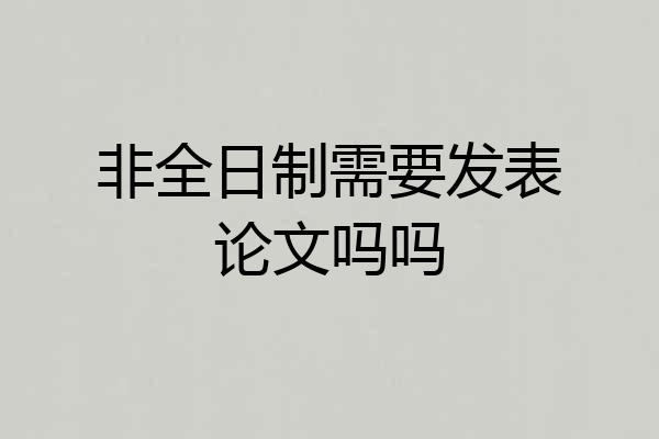 非全日制需要发表论文吗吗