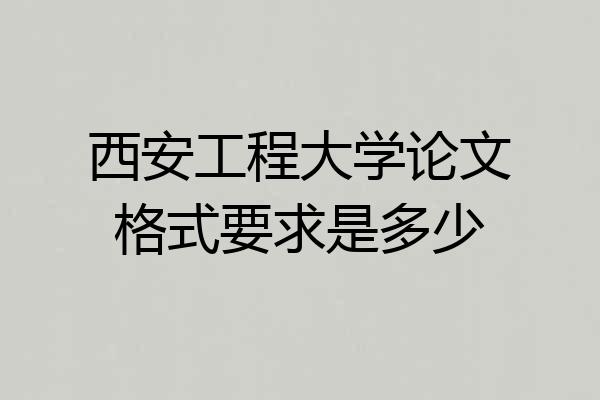 西安工程大学论文格式要求是多少