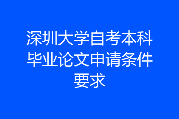 深圳大学自考本科毕业论文申请条件要求