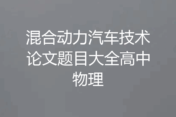 混合动力汽车技术论文题目大全高中物理