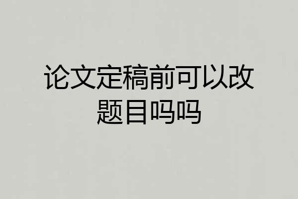 论文定稿前可以改题目吗吗