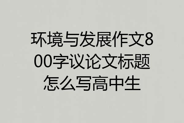 环境与发展作文800字议论文标题怎么写高中生