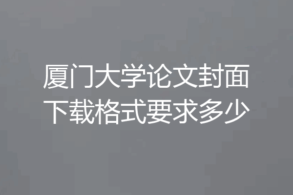 厦门大学论文封面下载格式要求多少