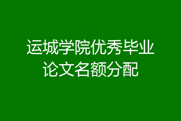 运城学院优秀毕业论文名额分配