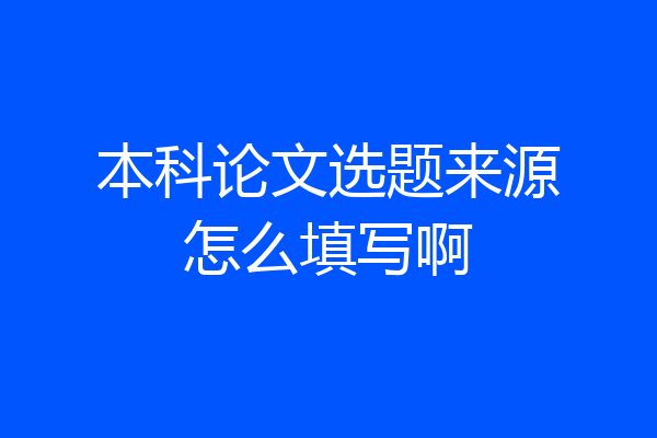 本科论文选题来源怎么填写啊