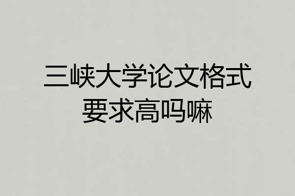 三峡大学论文格式要求高吗嘛