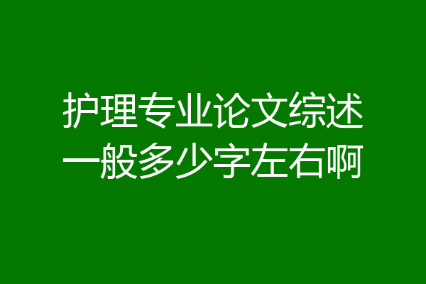 护理专业论文综述一般多少字左右啊