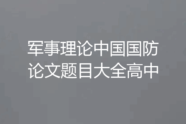 军事理论中国国防论文题目大全高中