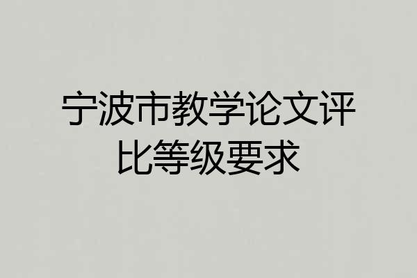 宁波市教学论文评比等级要求