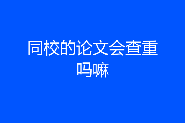 同校的论文会查重吗嘛