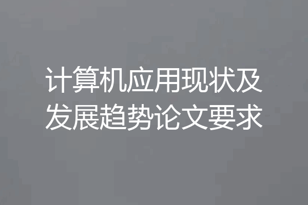 计算机应用现状及发展趋势论文要求