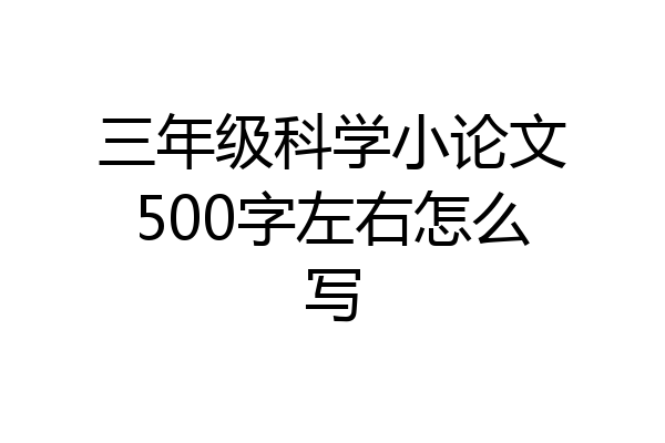 三年级科学小论文500字左右怎么写