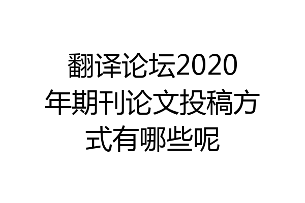 翻译论坛2020年期刊论文投稿方式有哪些呢