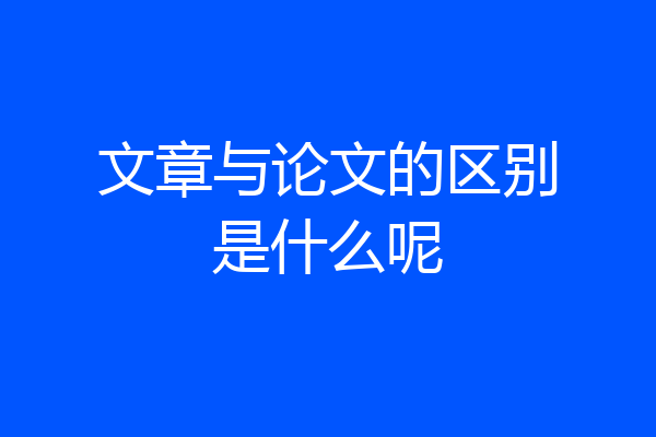 文章与论文的区别是什么呢