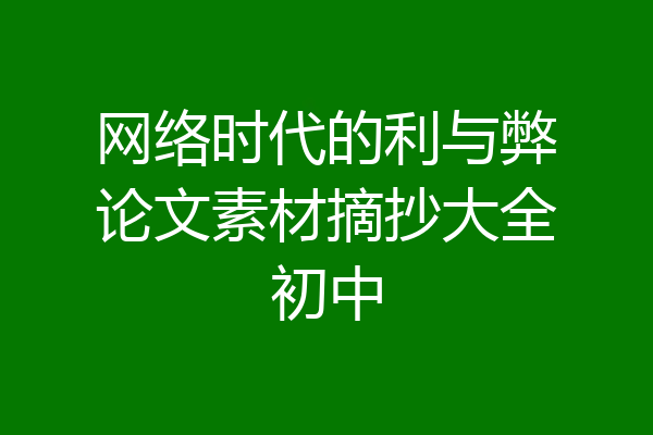 网络时代的利与弊论文素材摘抄大全初中