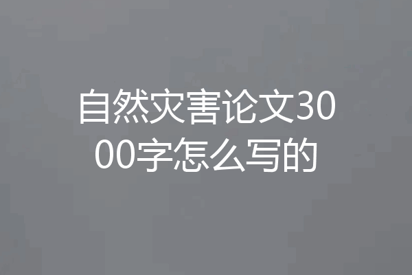 自然灾害论文3000字怎么写的