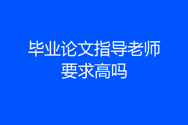 毕业论文指导老师要求高吗