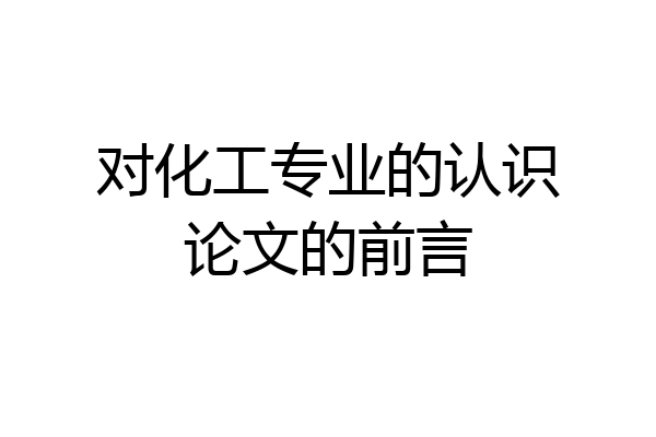 对化工专业的认识论文的前言