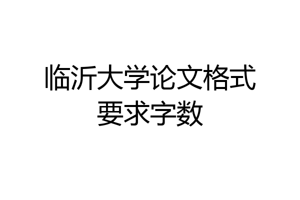 临沂大学论文格式要求字数