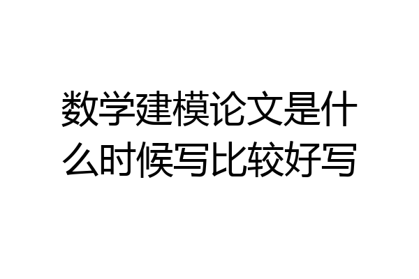 数学建模论文是什么时候写比较好写