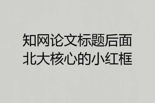 知网论文标题后面北大核心的小红框