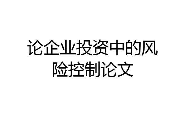 论企业投资中的风险控制论文