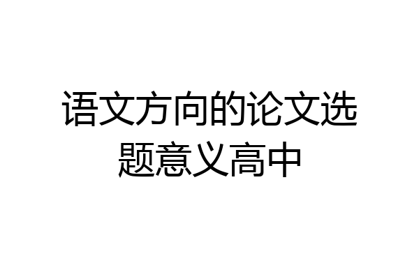 语文方向的论文选题意义高中
