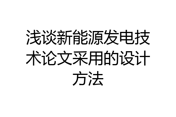 浅谈新能源发电技术论文采用的设计方法