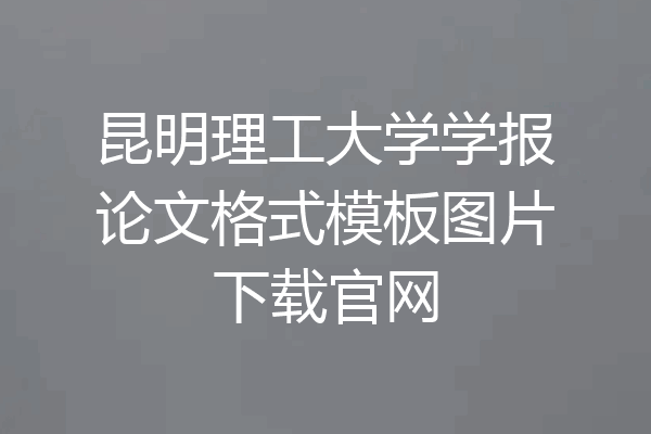 昆明理工大学学报论文格式模板图片下载官网