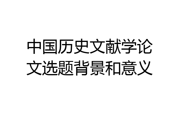 中国历史文献学论文选题背景和意义