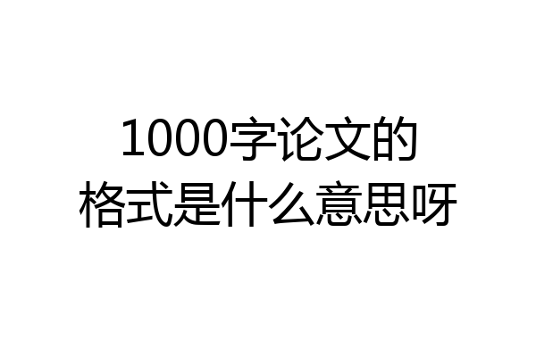 1000字论文的格式是什么意思呀