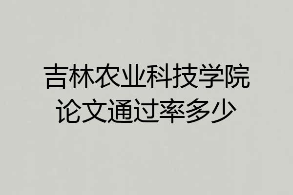 吉林农业科技学院论文通过率多少