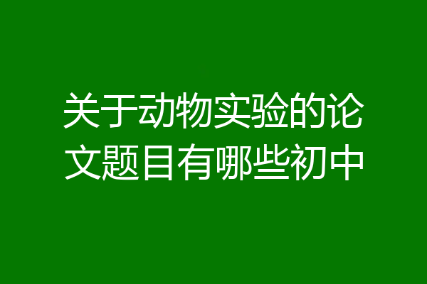 关于动物实验的论文题目有哪些初中