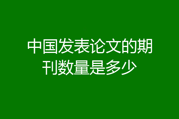 中国发表论文的期刊数量是多少