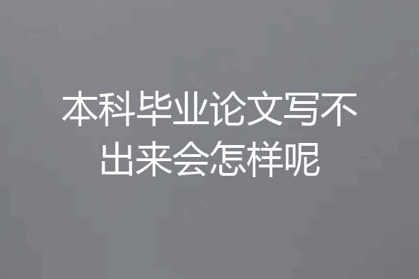 本科毕业论文写不出来会怎样呢