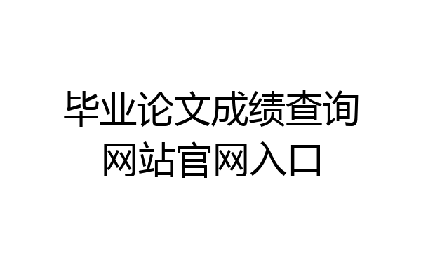 毕业论文成绩查询网站官网入口