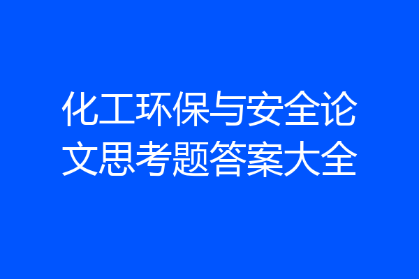 化工环保与安全论文思考题答案大全