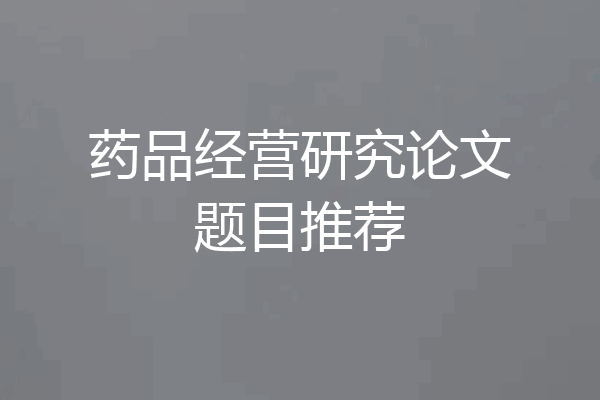 药品经营研究论文题目推荐