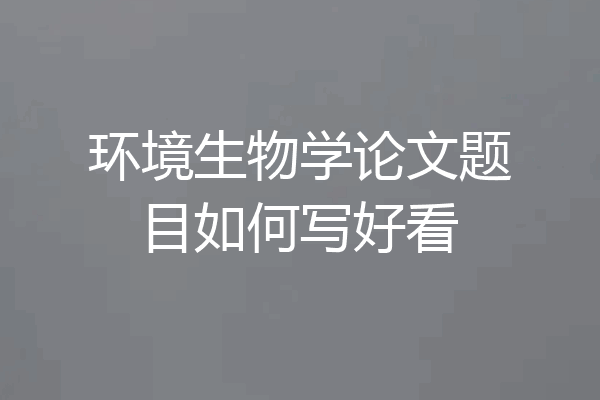 环境生物学论文题目如何写好看