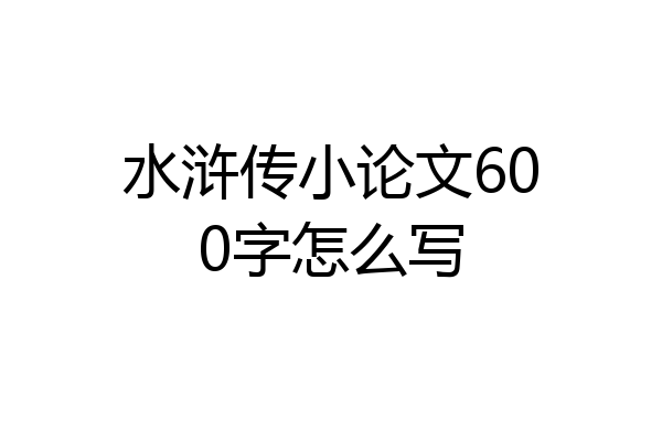 水浒传小论文600字怎么写