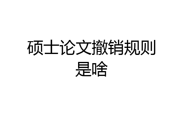 硕士论文撤销规则是啥