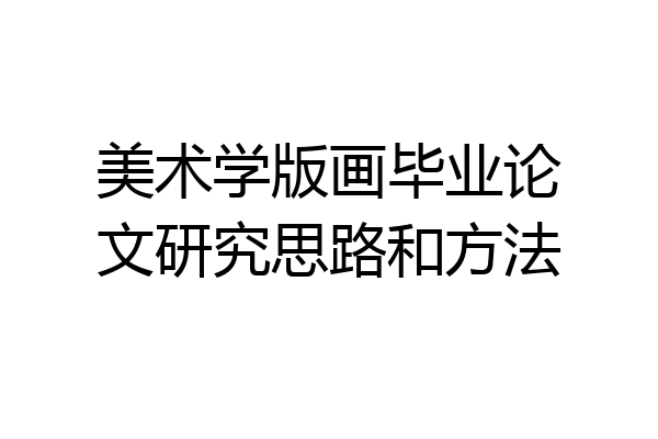 美术学版画毕业论文研究思路和方法