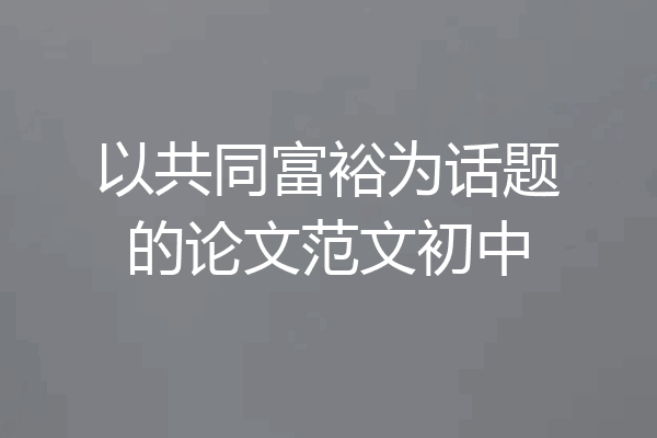 以共同富裕为话题的论文范文初中