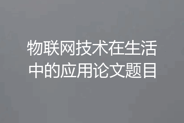 物联网技术在生活中的应用论文题目