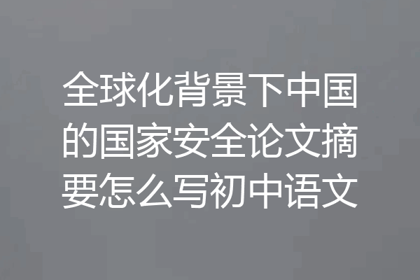 全球化背景下中国的国家安全论文摘要怎么写初中语文