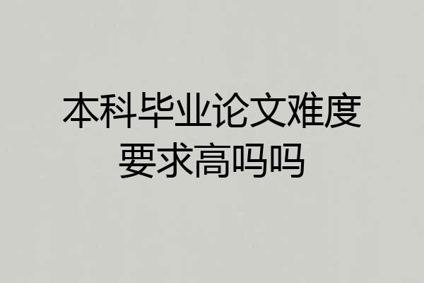 本科毕业论文难度要求高吗吗