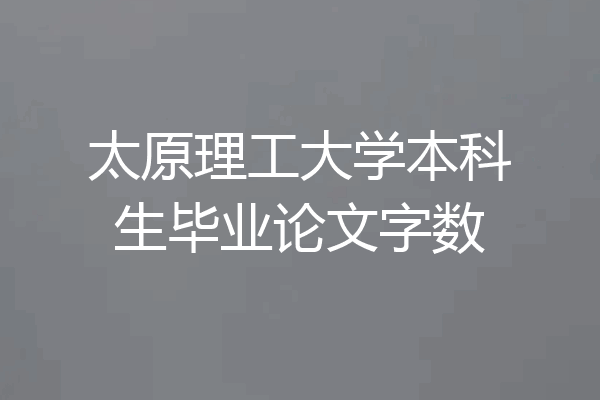 太原理工大学本科生毕业论文字数