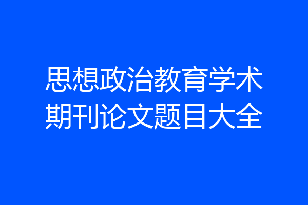思想政治教育学术期刊论文题目大全