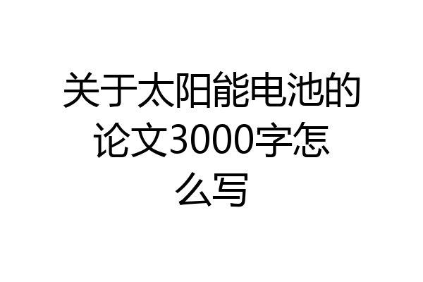 关于太阳能电池的论文3000字怎么写