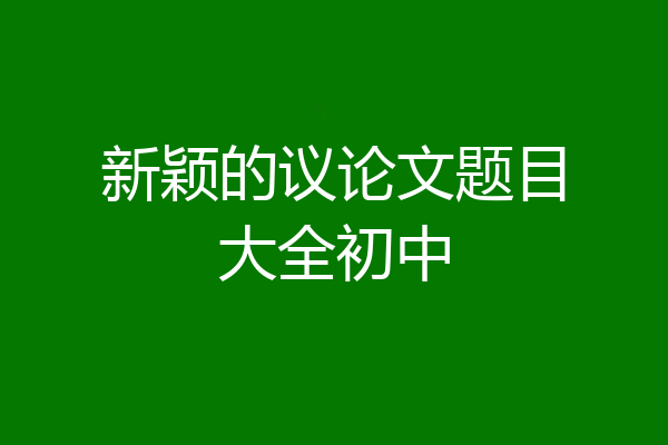 新颖的议论文题目大全初中